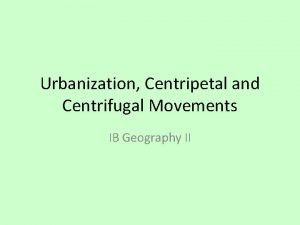 Urbanization Centripetal and Centrifugal Movements IB Geography II