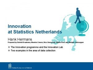 Innovation at Statistics Netherlands Hank Hermans Prepared by