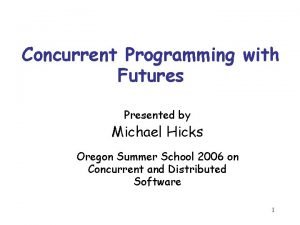 Concurrent Programming with Futures Presented by Michael Hicks