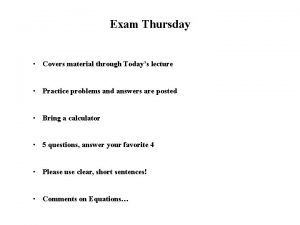Exam Thursday Covers material through Todays lecture Practice
