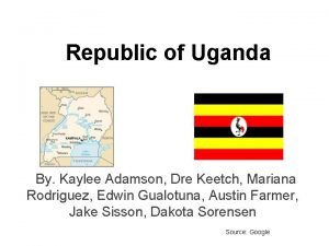 Republic of Uganda By Kaylee Adamson Dre Keetch