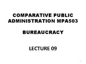 COMPARATIVE PUBLIC ADMINISTRATION MPA 503 BUREAUCRACY LECTURE 09