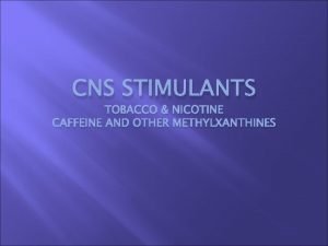 CNS STIMULANTS TOBACCO NICOTINE CAFFEINE AND OTHER METHYLXANTHINES
