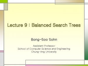 Lecture 9 Balanced Search Trees BongSoo Sohn Assistant