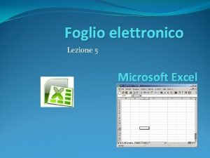 Foglio elettronico Lezione 5 Microsoft Excel Per iniziare Foglio elettronico Lezione 5 Microsoft Excel Per iniziare