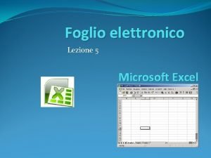 Foglio elettronico Lezione 5 Microsoft Excel Per iniziare