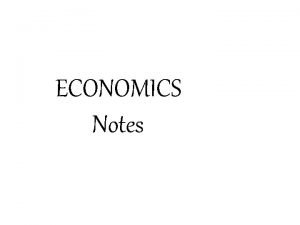 ECONOMICS Notes ECONOMIC SYSTEMS Command Economy Market Economy