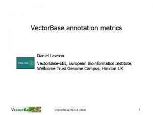 Vector Base annotation metrics Daniel Lawson Vector BaseEBI
