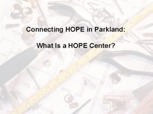 Connecting HOPE in Parkland What Is a HOPE