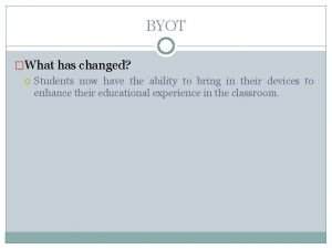 BYOT What has changed Students now have the