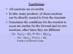 Equilibrium All reactions are reversible In labs many