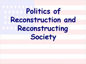 Politics of Reconstruction and Reconstructing Society Reconstruction was