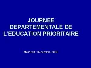 JOURNEE DEPARTEMENTALE DE LEDUCATION PRIORITAIRE Mercredi 18 octobre