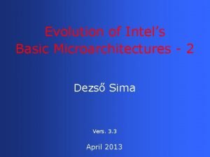 Evolution of Intels Basic Microarchitectures 2 Dezs Sima