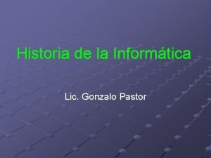 Historia de la Informtica Lic Gonzalo Pastor baco