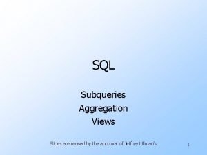 SQL Subqueries Aggregation Views Slides are reused by