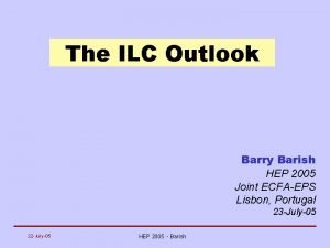 The ILC Outlook Barry Barish HEP 2005 Joint