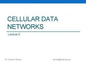 CELLULAR DATA NETWORKS Lecture 5 Mr Husnain Sherazi