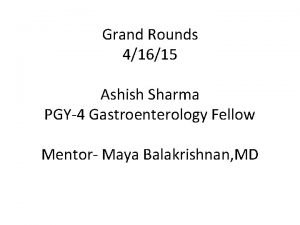 Grand Rounds 41615 Ashish Sharma PGY4 Gastroenterology Fellow