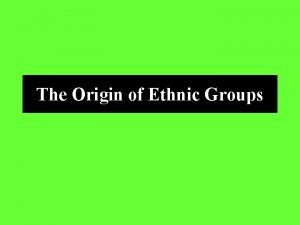 The Origin of Ethnic Groups Ethnic Group Comprehensive