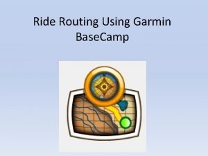 Ride Routing Using Garmin Base Camp Course Objectives