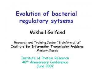 Evolution of bacterial regulatory sytsems Mikhail Gelfand Research