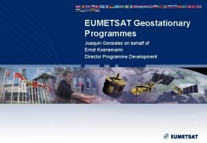 EUMETSAT Geostationary Programmes Joaquin Gonzalez on behalf of