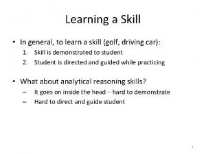 Learning a Skill In general to learn a