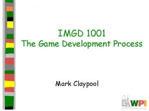 IMGD 1001 The Game Development Process Mark Claypool