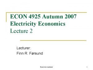 ECON 4925 Autumn 2007 Electricity Economics Lecture 2