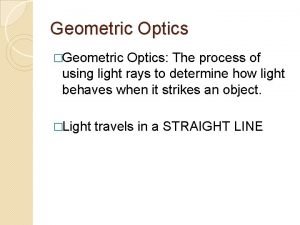 Geometric Optics Geometric Optics The process of using