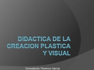 DIDCTICA DE LA CREACIN PLSTICA Y VISUAL Consolacin