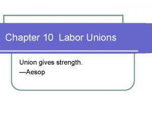 Chapter 10 Labor Unions Union gives strength Aesop