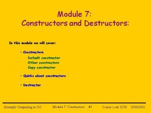 Module 7 Constructors and Destructors In this module