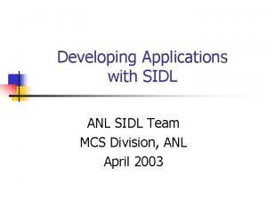 Developing Applications with SIDL ANL SIDL Team MCS