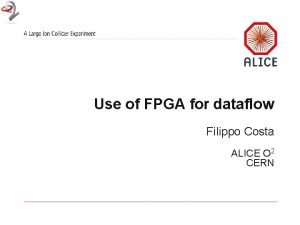 Use of FPGA for dataflow Filippo Costa ALICE