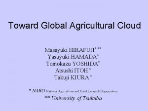 Toward Global Agricultural Cloud Masayuki HIRAFUJI Yasuyuki HAMADA