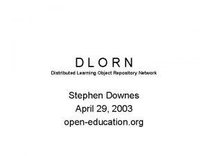 DLORN Distributed Learning Object Repository Network Stephen Downes