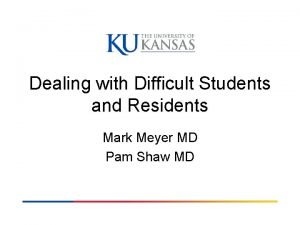 Dealing with Difficult Students and Residents Mark Meyer