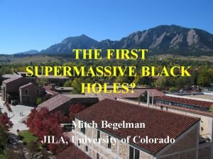 THE FIRST SUPERMASSIVE BLACK HOLES Mitch Begelman JILA