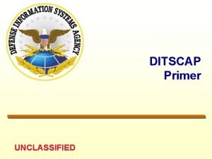 DITSCAP Primer UNCLASSIFIED UNCLASSIFIED DITSCAP Authority ASDC 3