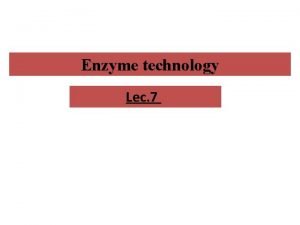 Enzyme technology Lec 7 Enzyme technology Enzyme technology