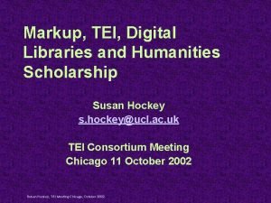 Markup TEI Digital Libraries and Humanities Scholarship Susan