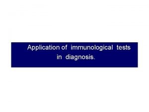Application of immunological tests in diagnosis Antigen Antibody