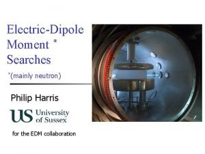 ElectricDipole Moment Searches mainly neutron Philip Harris for