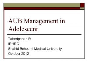 AUB Management in Adolescent Taheripanah R IRHRC Shahid