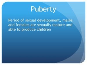Puberty Period of sexual development males and females