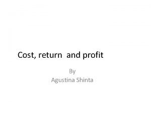 Cost return and profit By Agustina Shinta UNDERSTANDING