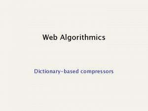 Web Algorithmics Dictionarybased compressors LZ 77 a a