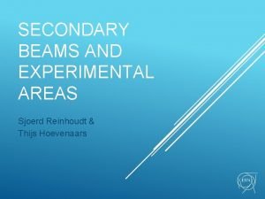 SECONDARY BEAMS AND EXPERIMENTAL AREAS Sjoerd Reinhoudt Thijs